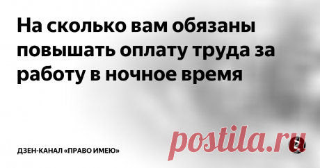 На сколько вам обязаны повышать оплату труда за работу в ночное время Согласно законодательству за работу в ночное время вам положена более высокая оплата труда, чем за ту же самую работу днём. Ночным временем считается период с 22 часов до 6 часов. Повышенный размер оплаты прописывается в трудовом договоре.
