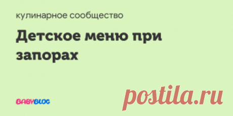 Детское меню при запорах - каши при запорах Вот моя подборка рецептов за 2,5 года. Если у кого есть еще какие-нибудь рецепты, делитесь ))))