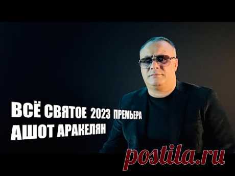 Ашот Аракелян-Всё Святое-2023 Премьера NEW Ashot Arakelyan