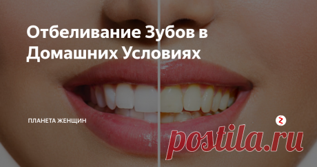 Отбеливание Зубов в Домашних Условиях	 Белоснежные, чистые зубы можно назвать визитной карточкой каждого человека.
