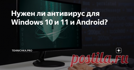 Нужен ли антивирус для Windows 10 и 11 и Android? Статья автора «Tehnichka.