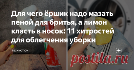 Для чего ёршик надо мазать пеной для бритья, а лимон класть в носок: 11 хитростей для облегчения уборки На неделе к нам погостить заезжала дальняя родственница. Она очень ответственная хозяйка, поэтому даже на правах гостьи помогала мне с некоторыми домашними хлопотами. К большинству дел у неё свой очень интересный подход: для наведения порядка использует крайне необычные средства. В сегодняшней подборке я хочу поделиться с вами 11 такими оригинальными приёмами, которыми п...