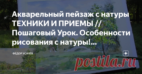 Акварельный пейзаж с натуры ТЕХНИКИ И ПРИЕМЫ // Пошаговый Урок. Особенности рисования с натуры! Художник-педагог, Федор Усачев.