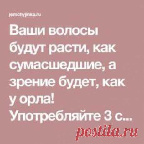 Ваши волосы будут расти, как сумасшедшие, а зрение будет, как у орла! Употребляйте 3 столовые ложки