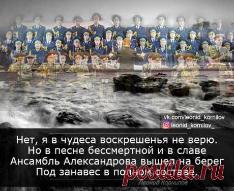 АНСАМБЛЬ АЛЕКСАНДРОВА

В России - зима до мороза по коже
И траур в году високосном.
И Чёрное море на горе похоже,
Залитое траурным воском.

И белые чайки над тёмным причалом
Заходятся, голос срывая.
Но волны, как клавиши, тихо качая,
Доносится песня живая.

И нота высокая ищет опору.
Взметая прибойную пену,
Из Чёрного моря созвучие хора
Выходит на вечную сцену.

Нет, я в чудеса воскрешенья не верю.
Но в песне бессмертной и в славе
Ансамбль Александрова вышел на берег
Под з...