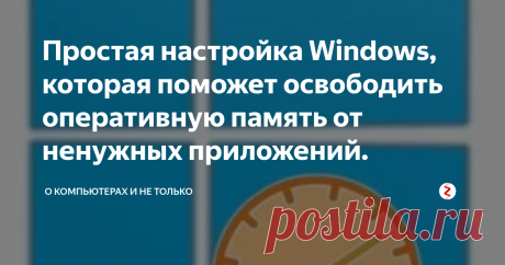 Простая настройка Windows, которая поможет освободить оперативную память от ненужных приложений. Быстро и безопасно ускоряем работу компьютера. С этим справится любой пользователь!