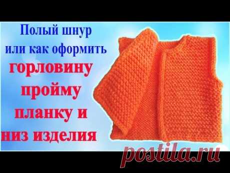 Как красиво закрыть петли горловины , проймы , планки и низа вязанного изделия полым шнуром