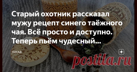 Старый охотник рассказал мужу рецепт синего таёжного чая. Всё просто и доступно. Теперь пьём чудесный ароматный чай постоянно Как-то раз знакомый мужа на охоте угостил его настоящим таёжным чаем. Бодрящий, освежающий и придающий сил напиток. А в неторопливой беседе рассказал, как собирает и заготавливает травки для него. Теперь травяной сбор мы делаем сами. И начинаем это делать весной. Весна – время начинать собирать таёжный чай, вкусный и ароматный. Никакому магазинному ...