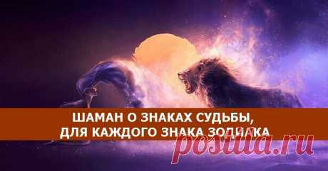 ШАМАН О ЗНАКАХ СУДЬБЫ, ДЛЯ КАЖДОГО ЗНАКА ЗОДИАКА - Эзотерика и самопознание