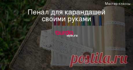 Пенал для карандашей своими руками — Мастер-классы на BurdaStyle.ru