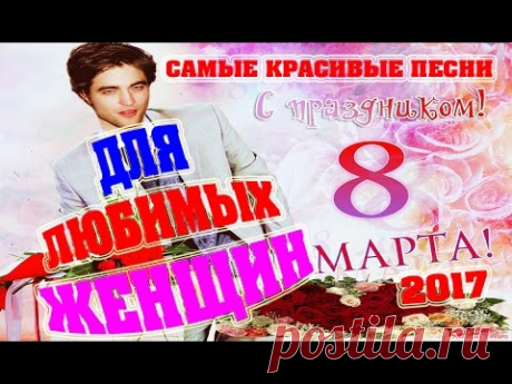 Самые Красивые Песни на 8 МАРТА ДЛЯ ЛЮБИМЫХ ЖЕНЩИН / 2017