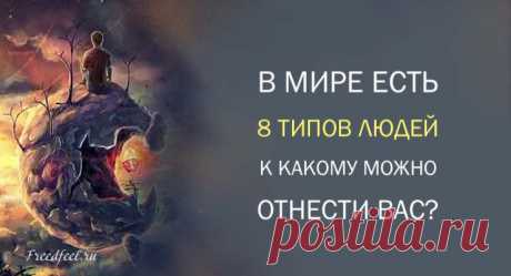 Тест: В мире есть 8 типов людей. К какому можно отнести вас? Тест: В мире есть 8 типов людей. К какому можно отнести вас?А ведь все совпало! Абсолютно все!!!Согласно мнению некоторых психологов, наше