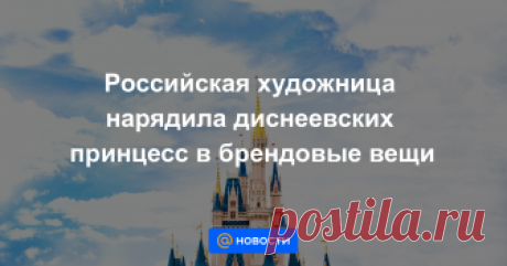 Российская художница нарядила диснеевских принцесс в брендовые вещи Теперь они современные и гламурные.