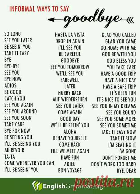 Informal Ways to Say GOODBYE So long, see you later, bye, adios, catch you, see you again, have a nice day, see you sometime, we’ll see you, be careful and etc… Follow the list for other words;