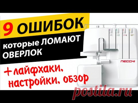 9 ОШИБОК на ОВЕРЛОКЕ 🎯, которые его ломают. ✅ ЛАЙФХАКИ, ✅ НАСТРОЙКИ, ✅ ОБЗОР оверлока Necchi L234D