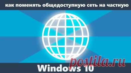 Как изменить общедоступный тип сети на частный, настройка ОС Windows 10 Подавляющее большинство компьютеров работают при подключении к интернету. Как правило, используется беспроводное соединение, которое отличается высоким уровнем удобства. 
Однако Wi-Fi дома и Wi-Fi в о...