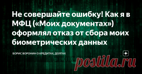 Не совершайте ошибку! Как я в МФЦ («Моих документах») оформлял отказ от сбора моих биометрических данных Статья автора «Борис Воронин о кредитах, долгах» в Дзене ✍: Еще в начале года я сходил в Сбербанк и оформил заявление на удаление моих биометрических данных.