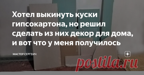 Хотел выкинуть куски гипсокартона, но решил сделать из них декор для дома, и вот что у меня получилось У меня после ремонта остались куски гипсокартона, которые валялись в гараже и ждали своего часа. Гипсокартон у меня потолочный, 9 мм толщины, но, это не принципиально, подойдет и стеновой или даже фанер, ДВП и т. д.
В общем, решил эти куски превратить в интересный декор для дома, и теперь хочу поделиться с вами, что у меня получилось и как я это