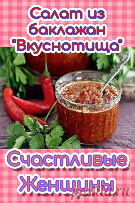 Салат из баклажан &quot;Вкуснотища&quot;. Причмокивая от удовольствия, мы хвалим блюдо, и сердце хозяйки ликует. Давайте освоим салат из баклажанов «Вкуснотища» на каждый день.