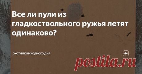 Все ли пули из гладкоствольного ружья летят одинаково? Сегодня придется разочаровать тех, кто считает, что из гладкоствольного ружья все пули летят одинаково...