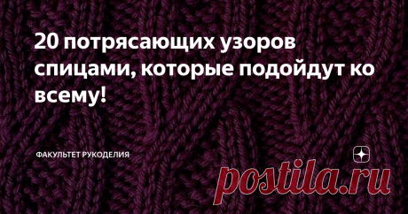 20 потрясающих узоров спицами, которые подойдут ко всему