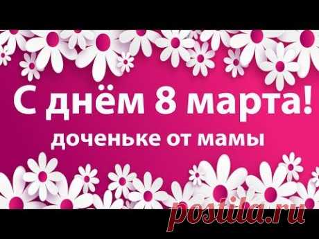 С днем 8 Марта ! Красивое поздравление для дочери. Видео открытка для доченьки . Поздравляю!