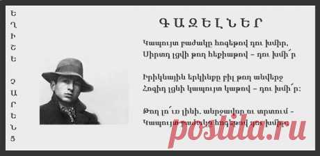 ԵՂԻՇԵ ՉԱՐԵՆՑ ԳԱԶԵԼՆԵՐ
Կապույտ բաժակը հոգեթով դու խմիր,
Սիրտդ լցվի թող հեքիաթով – դու խմի՜ր

Իրիկնային երկինքը բիլ թող անվերջ
Հոգիդ լցնի կապույտ կաթով – դու խմի՜ր:

Թող լո՜ւռ լինի. անրջավոր ու տրտում -
Կապույտ բաժակը հոգեթով դու խմիր: