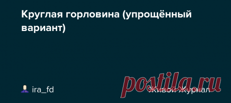 Круглая горловина (упрощённый вариант) Вот тут я рассказала про прямоугольные модели без выреза горловины. Эта же выкройка прекрасно подходит для моделей с воротником «гольф» или большой «хомут», которые вяжутся от круглой горловины. Такую горловину не обязательно вывязывать идеально округлой формы, её можно рассчитать и связать по…