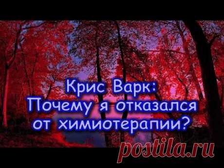 ПОЧЕМУ Я ОТКАЗАЛСЯ ОТ ХИМИОТЕРАПИИ? - Крис Варк