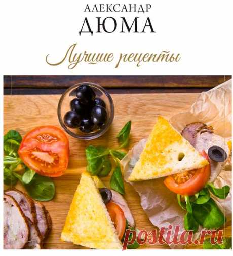 90 оригинальных и простых блюд от великого писателя Александра Дюма. Великий французский романист Александр Дюма знал толк в еде.