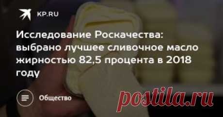 Исследование Роскачества: выбрано лучшее сливочное масло жирностью 82,5 процента в 2018 году Опубликован рейтинг качества сливочного масла этого года. На что обращать внимание в магазине при покупке