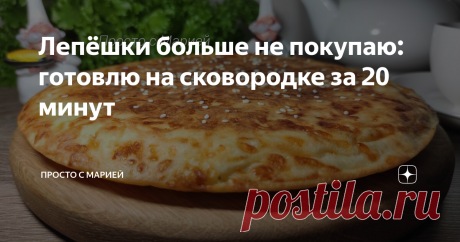 Лепёшки больше не покупаю: готовлю на сковородке за 20 минут Не хуже, чем в пекарне