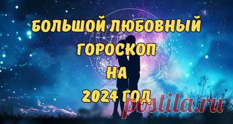 Большой любовный гороскоп на 2024 год для каждого знака | Целая Вселенная | Дзен