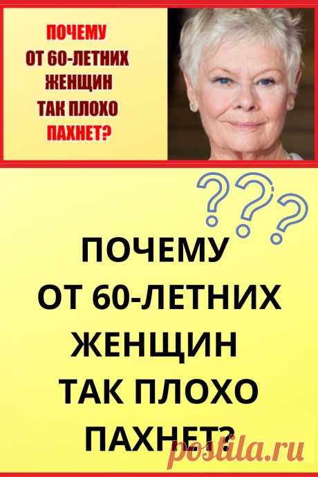 ПОЧЕМУ ОТ 60-ЛЕТНИХ ЖЕНЩИН ТАК ПЛОХО ПАXНЕТ?