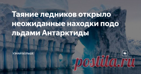 Таяние ледников открыло неожиданные находки подо льдами Антарктиды Ученые и исследователи-любители, поклонники историй об увлекательных  путешествиях и научной фантастики – все горят желанием узнать побольше о  далеком континенте, занимающем весь крайний юг планеты. Ну, и  сторонники теории заговора не остаются в стороне – куда же без них!