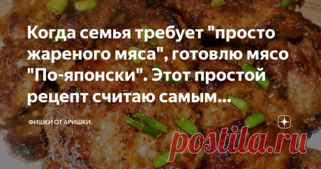 Когда семья требует "просто жареного мяса", готовлю мясо "По-японски". Этот простой рецепт считаю самым удачным. Бывает, что мясо тушеное, запеченное, гуляши  - надоедают, и семья просит: " А можешь просто пожарить мясо? Хочется именно жареного!" Вообще, я не очень люблю жарить мясо: во-первых, не слишком полезно, а во-вторых, мне не раз доводилось его испортить: прижечь, пересушить и т.д. Но вот этот рецепт жареного мяса понравился мне с первого раза, считаю его наиболее ...