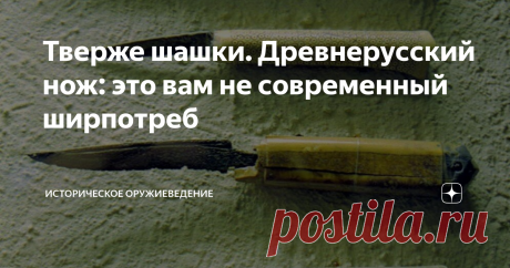 Тверже шашки. Древнерусский нож: это вам не современный ширпотреб  Хозяйственно-бытовые ножи всегда были изделием массовым, а сегодня, во времена штамповки, делаются едва ли не миллионами экземпляров. Почти такая же ситуация была и с ножами в период Древней Руси: сегодня они составляют едва ли не самый массовый инвентарь как мужских, так и женских погребений на ее территории (при раскопках нередко находят по несколько ножей). Сегодня "запас" древнерусских ножей в российски...