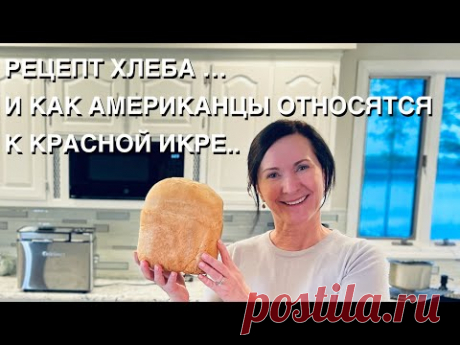 РЕЦЕПТ ХЛЕБА ДЛЯ ХЛЕБОПЕЧКИ, ЧТО МЫ ЕДИМ ИЗ РУССКОЙ ЕДЫ, и КАК АМЕРИКАНЦЫ ОТНОСЯТСЯ К КРАСНОЙ ИКРЕ