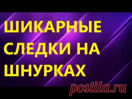 ШИКАРНЫЕ СЛЕДКИ НА ШНУРКАХ. ПОДРОБНЫЙ МАСТЕР КЛАСС