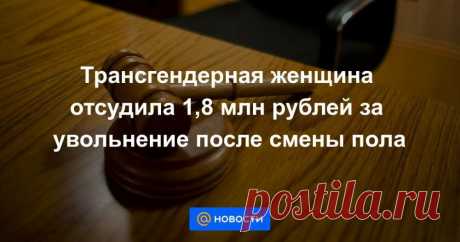 Женщина отсудила 1,8 млн рублей у работодателя за увольнение за смену пола | Жизнь и кошелек | Яндекс Дзен