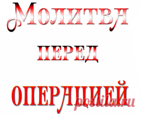 МОЛИТВА ПЕРЕД ОПЕРАЦИЕЙ. 
,,Ангел Божий, хранитель мой!
Твоему попечению вверила меня благость Всевышнего.
Ты берег меня с моего младенчества, и в недостойном моем поведении не оставлял меня никогда.
Прими слезную молитву мою…