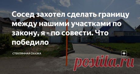 Сосед захотел сделать границу между нашими участками по закону, я - по совести. Что победило Статья автора «Стеклянная сказка» в Дзене ✍: В такую историю может попасть абсолютно каждый, и не по своей воле.