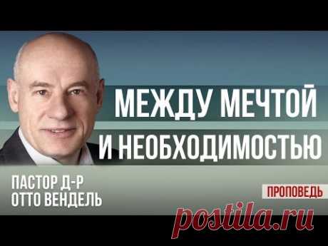 Между мечтой и необходимостью. (Проповедь) Пастор д-р Отто Вендель