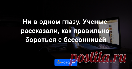 Ни в одном глазу. Ученые рассказали, как правильно бороться с бессонницей Около трети населения Земли испытывает проблемы со сном. Чаще всего это обычная бессонница, которая, как считают ученые, может способствовать развитию сердечно-сосудистых и нейродегенеративных заболеваний.