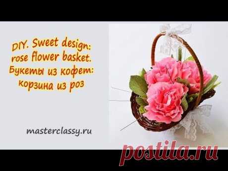 DIY. Sweet design: rose flower basket. Букеты из кофет: корзина из роз - YouTube