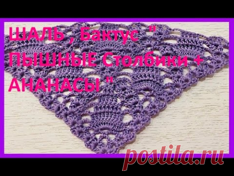 ШАЛЬ , Бактус  " ПЫШНЫЕ Столбики + АНАНАСЫ " , Вязание КРЮЧКОМ , crochet shawl  ( шаль № 363)