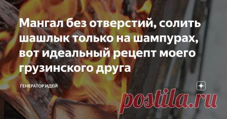 Мангал без отверстий, солить шашлык только на шампурах, вот идеальный рецепт моего грузинского друга.