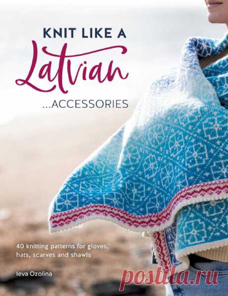Латвийское вязание | Вязание спицами для начинающих Knit Like a Latvian.&nbsp;Книга по вязанию. В этом издании представлены потрясающие латвийские аксессуары, включая перчатки, шапки, шарфы и...