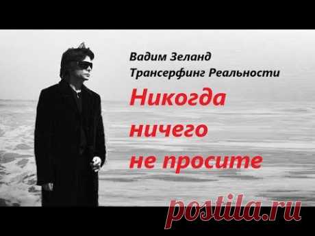 Не просите. НИКОГДА и НИЧЕГО. Часть 1. Вадим Зеланд Трансерфинг Реальности