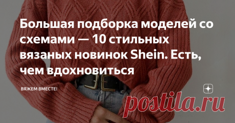 Большая подборка моделей со схемами — 10 стильных вязаных новинок Shein. Есть, чем вдохновиться Статья автора «Вяжем вместе! » в Дзене ✍: Приветствую всех, мои дорогие подписчики и постоянные читатели канала!